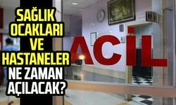 Sağlık ocakları ve hastaneler ne zaman açılacak?