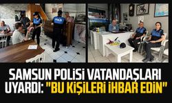 Samsun polisi vatandaşları uyardı: "Bu kişileri ihbar edin"