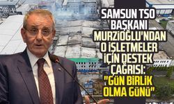 Samsun TSO Başkanı Murzioğlu'ndan o işletmeler için destek çağrısı: "Gün birlik olma günü"