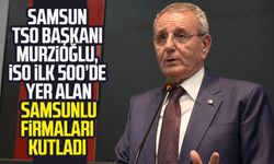 Samsun TSO Başkanı Murzioğlu, İSO ilk 500’de yer alan Samsunlu firmaları kutladı