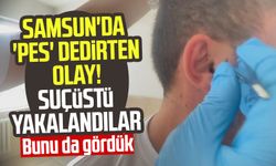 Samsun'da 'pes' dedirten olay! Suçüstü yakalandılar