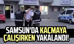 Samsun'da kaçmaya çalışırken yakalandı!