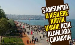 Samsun'da o kişilere kritik uyarı! Açık alanlara çıkmayın