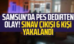 Samsun'da pes dedirten olay! Sınav çıkışı 6 kişi yakalandı