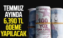 Temmuz ayında 6,390 TL ödeme yapılacak