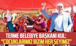 Terme Belediye Başkanı Şenol Kul: "Çocuklarımız bizim her şeyimiz”