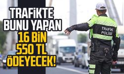 Trafikte bunu yapan 16 bin 550 TL ödeyecek!