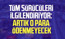 Tüm sürücüleri ilgilendiriyor: Artık o para ödenmeyecek