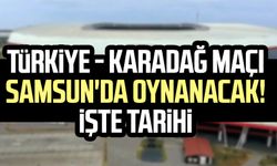 Türkiye - Karadağ maçı Samsun'da oynanacak! İşte tarihi
