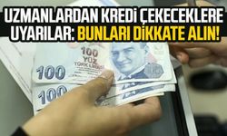 Uzmanlardan kredi çekeceklere uyarılar: Bunları dikkate alın!