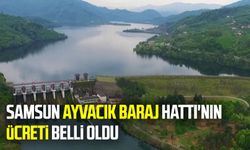 Samsun-Ayvacık Barajı Hattı’nın ücreti belli oldu