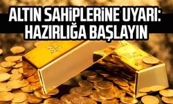 Altın sahiplerine uyarı: Hazırlığa başlayın