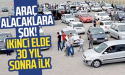 Araç alacaklara şok! İkinci elde 30 yıl sonra ilk