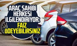 Araç sahibi herkesi ilgilendiriyor: Faiz ödeyebilirsiniz