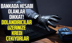 Bankada hesabı olanlar dikkat! Dolandırıcılar üzerinize kredi çekiyorlar