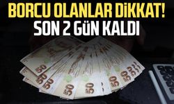 Borcu olanlar dikkat! Son 2 gün kaldı