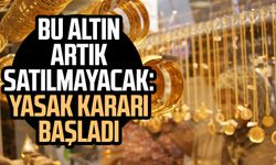 Bu altın artık satılmayacak: Yasak kararı başladı