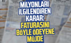 Milyonları ilgilendiren karar: Faturasını böyle ödeyene müjde