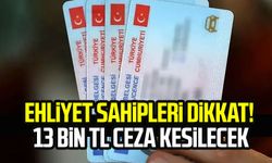 Ehliyet sahipleri dikkat! 13 bin TL ceza kesilecek