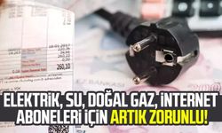 Tüm elektrik, su, doğal gaz, internet aboneleri için artık zorunlu!