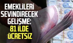 Emeklileri sevindirecek gelişme: 81 ilde ücretsiz