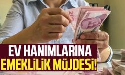 Ev hanımlarına emeklilik müjdesi!