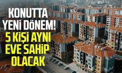 5 kişi aynı eve sahip olacak! Konutta yeni dönem