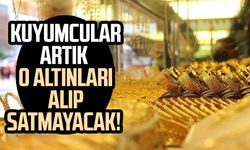 Kuyumcular artık o altınları alıp satmayacak!