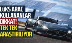 Lüks araç kullananlar dikkat! Tek tek araştırılıyor