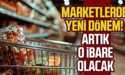 Marketlerde yeni dönem! Artık o ibare olacak