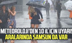 Meteoroloji'den 10 il için uyarı! Aralarında Samsun da var