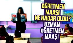 Öğretmen maaşı ne kadar oldu? Uzman öğretmen maaşı