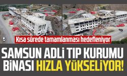 Samsun Adli Tıp Kurumu binası hızla yükseliyor! Kısa sürede tamamlanacak