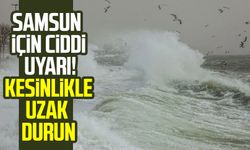 Samsun için ciddi uyarı! Kesinlikle uzak durun