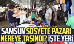 Samsun Sosyete Pazarı nereye taşındı? İşte yeri