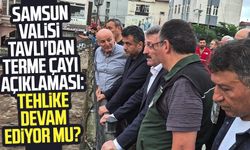 Samsun Valisi Orhan Tavlı'dan Terme Çayı açıklaması: Tehlike devam ediyor mu?