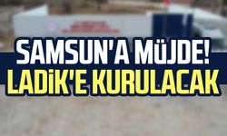 Samsun'a müjde! Ladik'e kurulacak