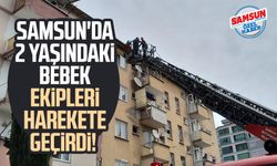 Samsun'da 2 yaşındaki bebek ekipleri harekete geçirdi!