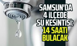 SASKİ duyurdu: Samsun'da 4 ilçede su kesintisi: 14 saati bulacak