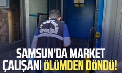 Samsun'da market çalışanı ölümden döndü!