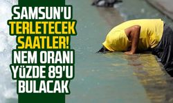 Samsun'da o saatlerde nem oranı yüzde 89'u bulacak