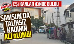 Samsun'da talihsiz kadının acı ölümü! Eşi kanlar içinde buldu