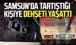 Samsun'da tartıştığı kişiye dehşeti yaşattı