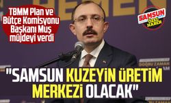 Mehmet Muş müjdeyi verdi: "Samsun kuzeyin üretim merkezi olacak"