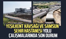 Yeşilkent Kavşağı ve Samsun Şehir Hastanesi yolu çalışmalarında son durum