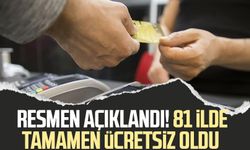 Resmen açıklandı! 81 ilde tamamen ücretsiz oldu