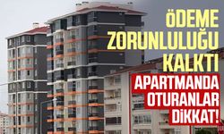 Apartmanda oturanlar dikkat! Ödeme zorunluluğu kalktı