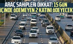 Araç sahipleri dikkat! 15 gün içinde ödemeyen 2 katını ödeyecek