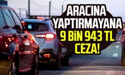 Aracına yaptırmayana 9 bin 943 TL ceza!