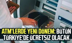 ATM’lerde yeni dönem: Bütün Türkiye’de ücretsiz olacak